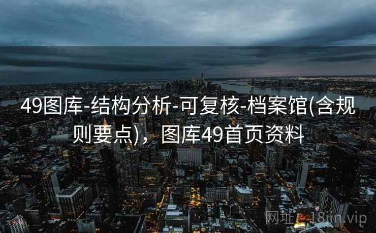 49图库-结构分析-可复核-档案馆(含规则要点),图库49首页资料 49图库-结构分析-可复核-档案馆(含规则要点),图库49首页资料
