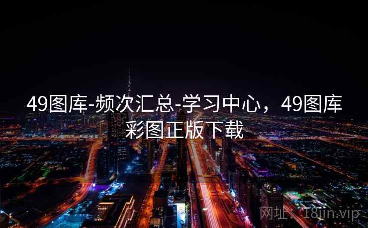 49图库-频次汇总-学习中心，49图库彩图正版下载
